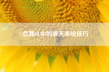 恋舞OL中的聊天系统技巧  第1张