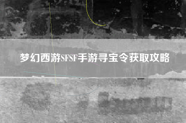 梦幻西游SFSF手游寻宝令获取攻略  第1张