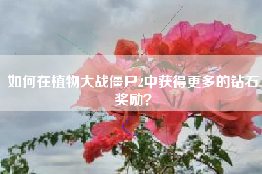 如何在植物大战僵尸2中获得更多的钻石奖励？  第1张