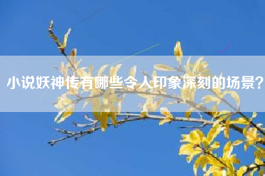 小说妖神传有哪些令人印象深刻的场景？  第1张