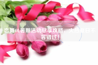 恋舞OL暑期活动尽享攻略，火热夏日不容错过！  第1张