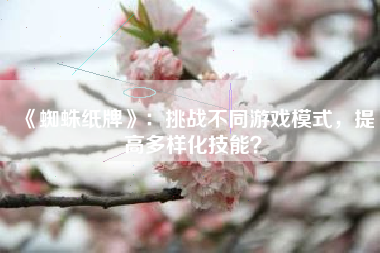 《蜘蛛纸牌》：挑战不同游戏模式，提高多样化技能？  第1张