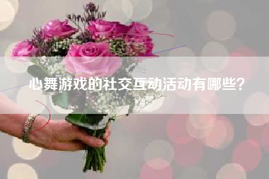 心舞游戏的社交互动活动有哪些？  第1张