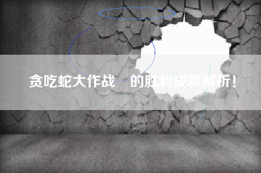 贪吃蛇大作战®的胜利成就解析！  第1张