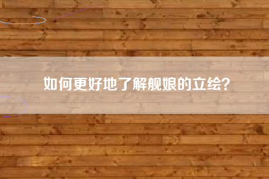 如何更好地了解舰娘的立绘？  第1张