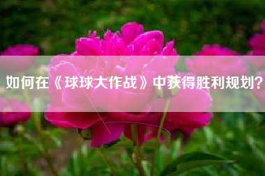 如何在《球球大作战》中获得胜利规划？  第1张
