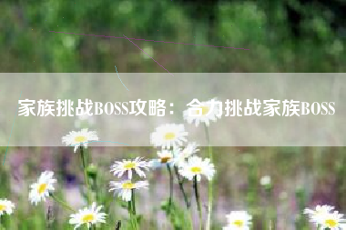 家族挑战BOSS攻略：合力挑战家族BOSS  第1张