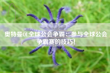奥特曼OL全球公会争霸：参与全球公会争霸赛的技巧！  第1张