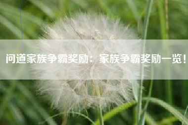 问道家族争霸奖励：家族争霸奖励一览！  第1张