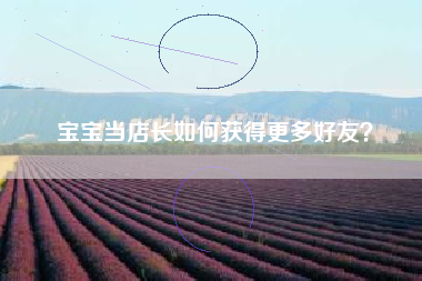 宝宝当店长如何获得更多好友？  第1张