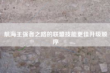 航海王强者之路的联盟技能更佳升级顺序  第1张