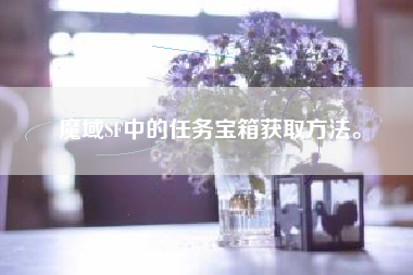 魔域SF中的任务宝箱获取方法。  第1张