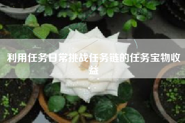 利用任务日常挑战任务链的任务宝物收益  第1张