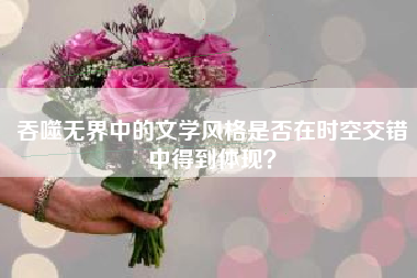 吞噬无界中的文学风格是否在时空交错中得到体现？  第1张