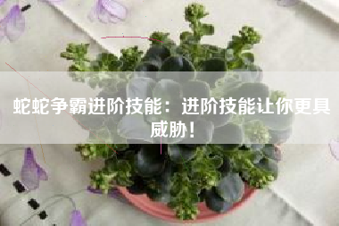 蛇蛇争霸进阶技能：进阶技能让你更具威胁！  第1张