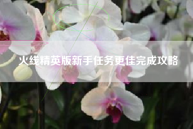 火线精英版新手任务更佳完成攻略  第1张