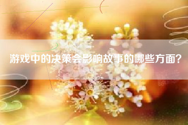 游戏中的决策会影响故事的哪些方面？  第1张
