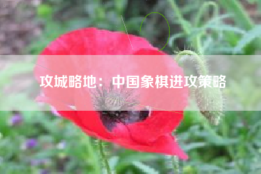 攻城略地：中国象棋进攻策略  第1张