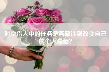 时空猎人中的任务是否牵涉到改变自己的个人命运？  第1张
