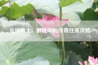 光明勇士：游戏中的传奇任务攻略  第1张