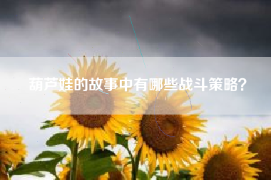 葫芦娃的故事中有哪些战斗策略？  第1张