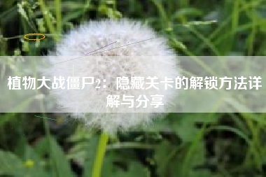植物大战僵尸2：隐藏关卡的解锁方法详解与分享  第1张