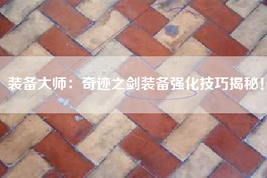 装备大师：奇迹之剑装备强化技巧揭秘！  第1张