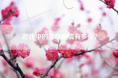 游戏中的主线剧情有多长？  第1张