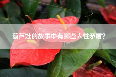 葫芦娃的故事中有哪些人性矛盾？  第1张