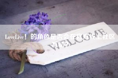 LoveLive！的角色是否会在官方线上社区互动？  第1张