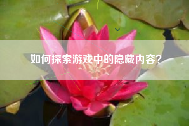 如何探索游戏中的隐藏内容？  第1张