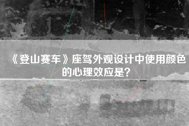 《登山赛车》座驾外观设计中使用颜色的心理效应是？  第1张