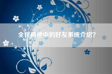 全民奇迹中的好友系统介绍？  第1张