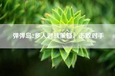 弹弹岛2多人对战策略：击败对手  第1张