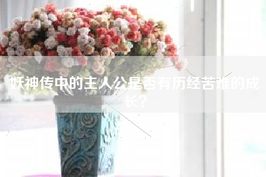 妖神传中的主人公是否有历经苦难的成长？  第1张